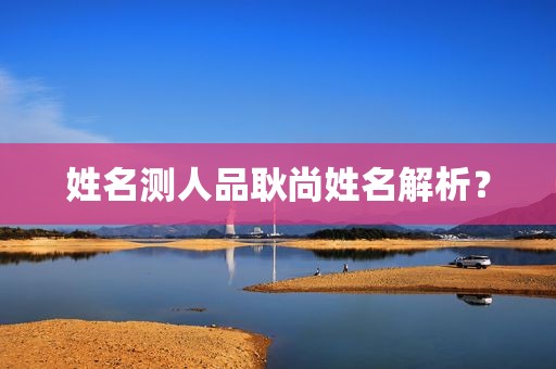 姓名测人品耿尚姓名解析？