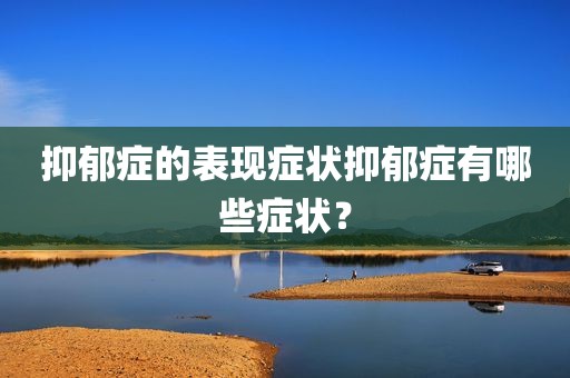 抑郁症的表现症状抑郁症有哪些症状？