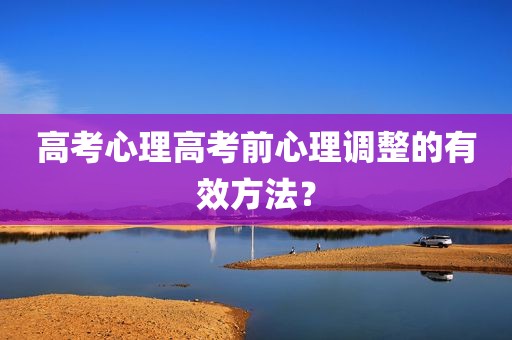 高考心理高考前心理调整的有效方法？