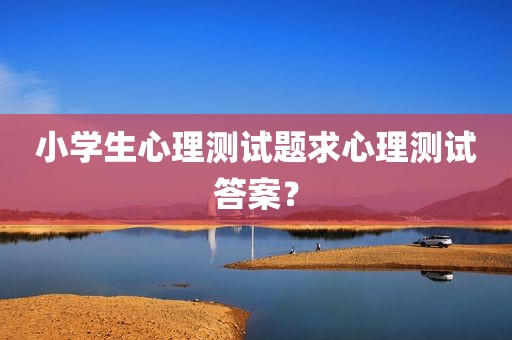 小学生心理测试题求心理测试答案？