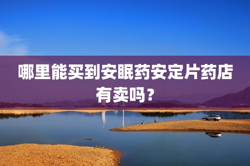 哪里能买到安眠药安定片药店有卖吗？