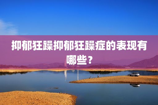 抑郁狂躁抑郁狂躁症的表现有哪些？