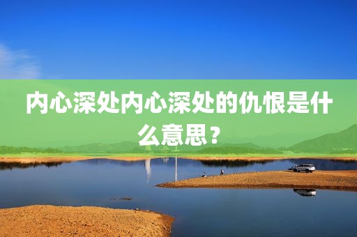 内心深处内心深处的仇恨是什么意思？