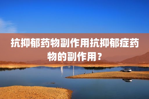 抗抑郁药物副作用抗抑郁症药物的副作用？