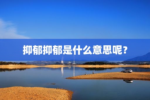 抑郁抑郁是什么意思呢？