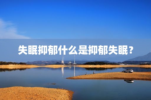 失眠抑郁什么是抑郁失眠？
