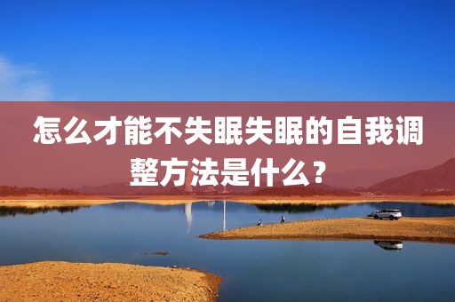 怎么才能不失眠失眠的自我调整方法是什么？