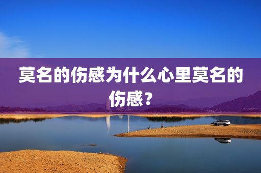 莫名的伤感为什么心里莫名的伤感？