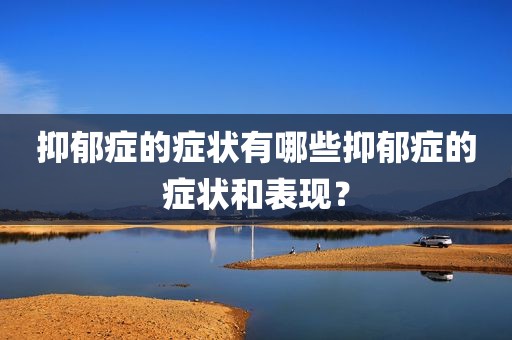 抑郁症的症状有哪些抑郁症的症状和表现？