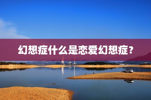 幻想症什么是恋爱幻想症？
