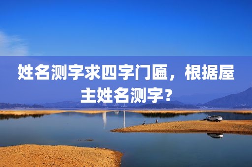 姓名测字求四字门匾，根据屋主姓名测字？
