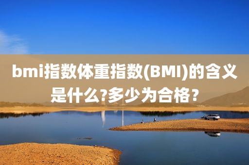 bmi指数体重指数(BMI)的含义是什么?多少为合格？