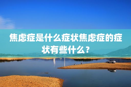 焦虑症是什么症状焦虑症的症状有些什么？