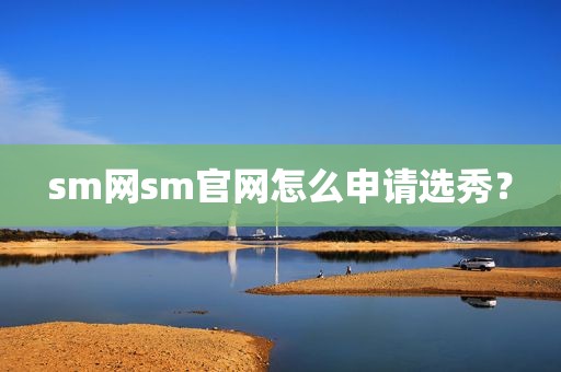 sm网sm官网怎么申请选秀？