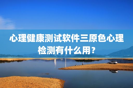 心理健康测试软件三原色心理检测有什么用？