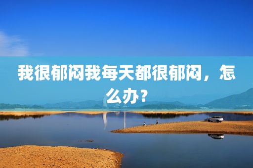 我很郁闷我每天都很郁闷，怎么办？