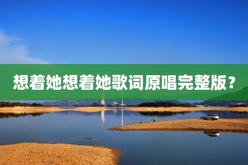 想着她想着她歌词原唱完整版？