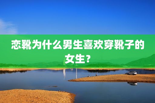恋靴为什么男生喜欢穿靴子的女生？