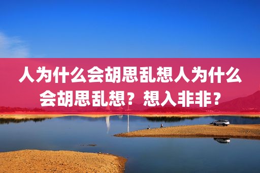 人为什么会胡思乱想人为什么会胡思乱想？想入非非？