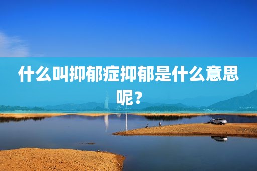 什么叫抑郁症抑郁是什么意思呢？