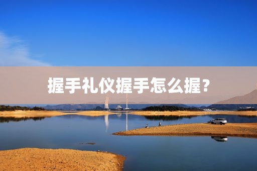握手礼仪握手怎么握？