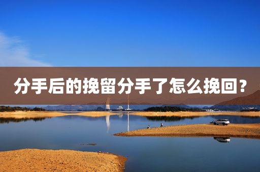 分手后的挽留分手了怎么挽回？