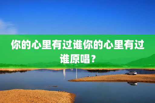 你的心里有过谁你的心里有过谁原唱？