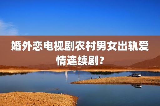 婚外恋电视剧农村男女出轨爱情连续剧？