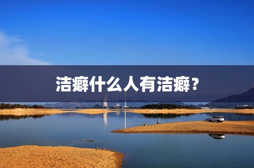 洁癖什么人有洁癖？