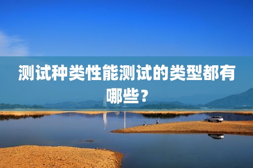 测试种类性能测试的类型都有哪些？