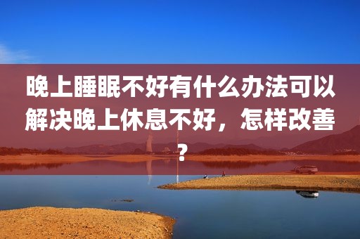 晚上睡眠不好有什么办法可以解决晚上休息不好，怎样改善？