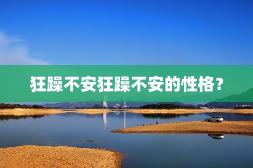 狂躁不安狂躁不安的性格？