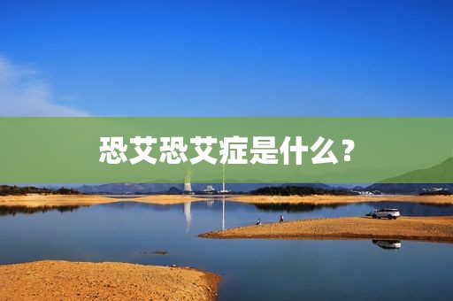 恐艾恐艾症是什么？