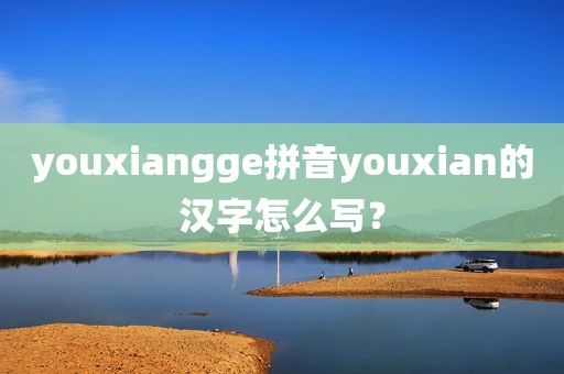 youxiangge拼音youxian的汉字怎么写？