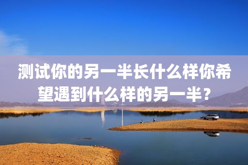 测试你的另一半长什么样你希望遇到什么样的另一半？