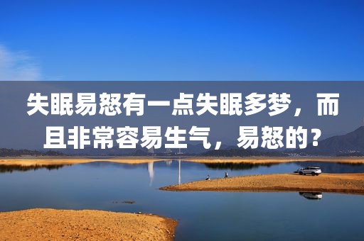 失眠易怒有一点失眠多梦，而且非常容易生气，易怒的？