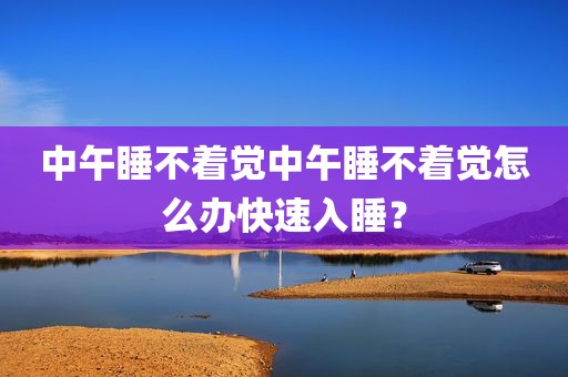 中午睡不着觉中午睡不着觉怎么办快速入睡？