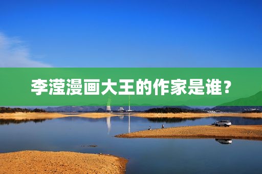 李滢漫画大王的作家是谁？