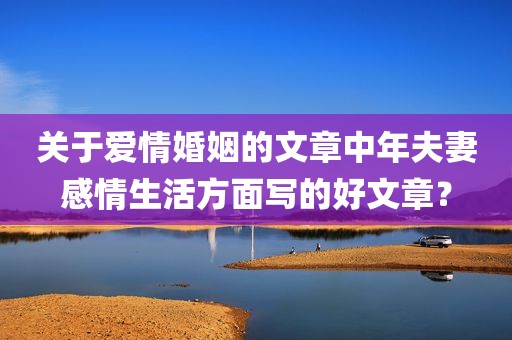 关于爱情婚姻的文章中年夫妻感情生活方面写的好文章？