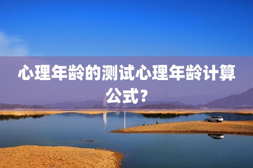 心理年龄的测试心理年龄计算公式？