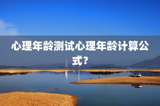 心理年龄测试心理年龄计算公式？