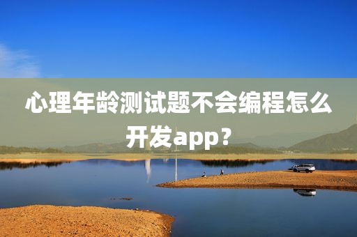 心理年龄测试题不会编程怎么开发app？