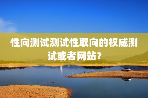 性向测试测试性取向的权威测试或者网站？