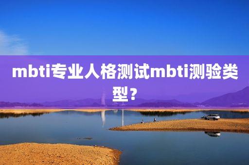 mbti专业人格测试mbti测验类型？