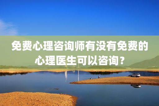 免费心理咨询师有没有免费的心理医生可以咨询？