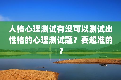 人格心理测试有没可以测试出性格的心理测试题？要超准的？