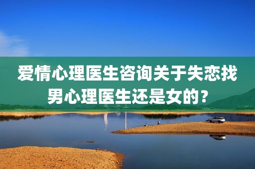 爱情心理医生咨询关于失恋找男心理医生还是女的？