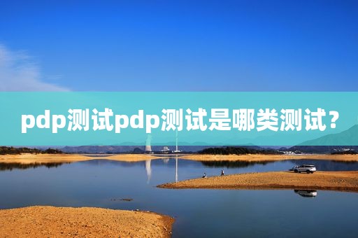 pdp测试pdp测试是哪类测试？