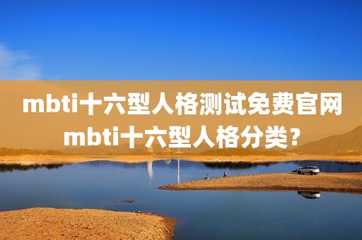mbti十六型人格测试免费官网mbti十六型人格分类？