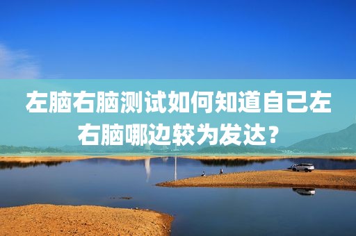 左脑右脑测试如何知道自己左右脑哪边较为发达？